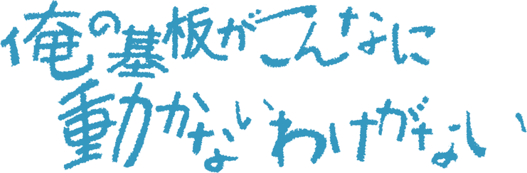 俺の基板がこんなに動かないわけがない